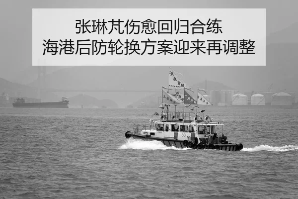 张琳芃伤愈回归合练 海港后防轮换方案迎来再调整